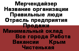 Мерчендайзер › Название организации ­ Правильные люди › Отрасль предприятия ­ Продажи › Минимальный оклад ­ 30 000 - Все города Работа » Вакансии   . Крым,Чистенькая